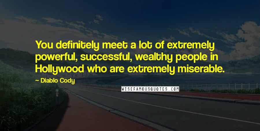 Diablo Cody Quotes: You definitely meet a lot of extremely powerful, successful, wealthy people in Hollywood who are extremely miserable.