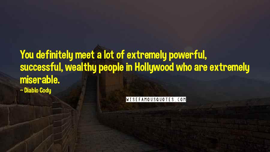 Diablo Cody Quotes: You definitely meet a lot of extremely powerful, successful, wealthy people in Hollywood who are extremely miserable.