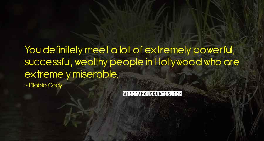 Diablo Cody Quotes: You definitely meet a lot of extremely powerful, successful, wealthy people in Hollywood who are extremely miserable.
