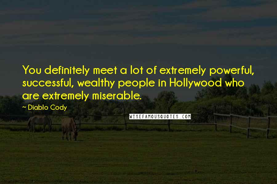 Diablo Cody Quotes: You definitely meet a lot of extremely powerful, successful, wealthy people in Hollywood who are extremely miserable.