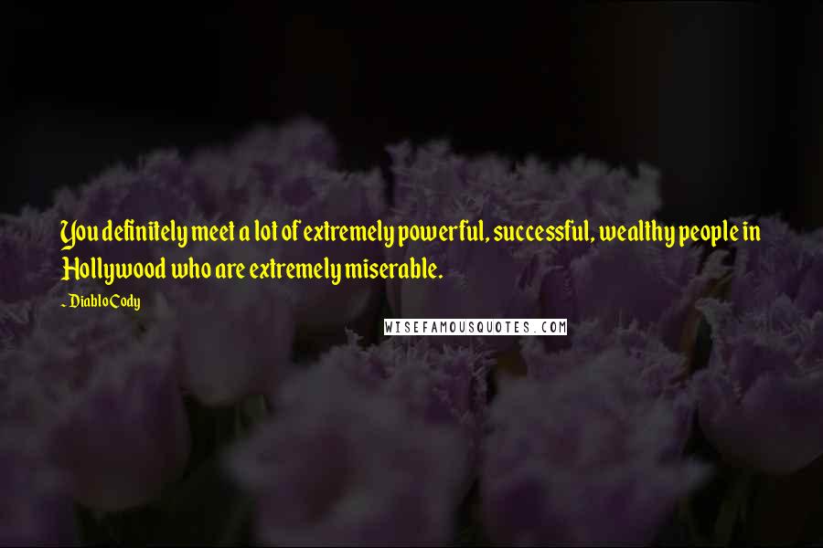 Diablo Cody Quotes: You definitely meet a lot of extremely powerful, successful, wealthy people in Hollywood who are extremely miserable.
