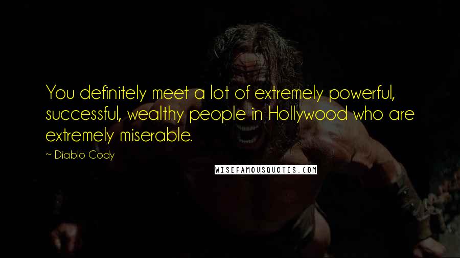 Diablo Cody Quotes: You definitely meet a lot of extremely powerful, successful, wealthy people in Hollywood who are extremely miserable.