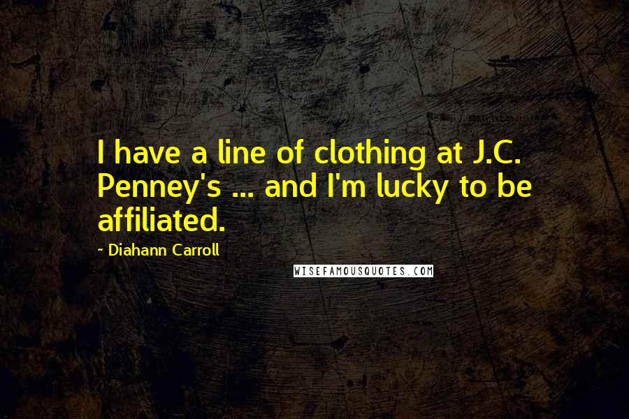 Diahann Carroll Quotes: I have a line of clothing at J.C. Penney's ... and I'm lucky to be affiliated.