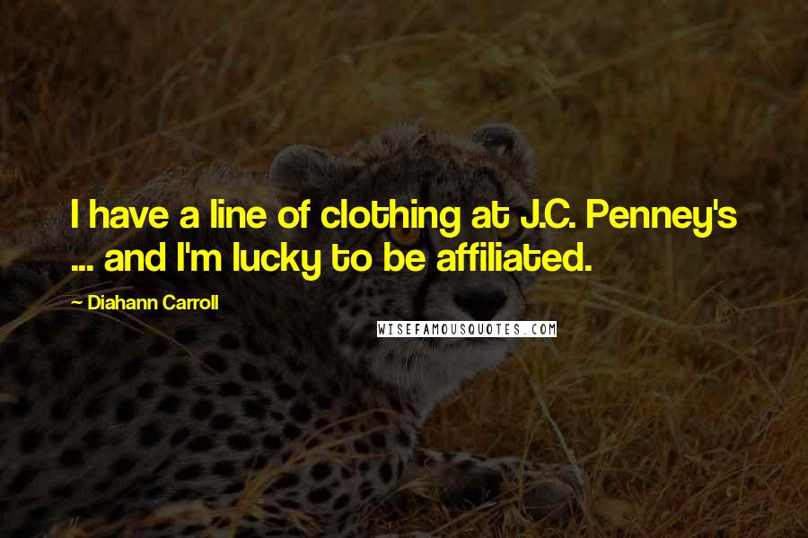 Diahann Carroll Quotes: I have a line of clothing at J.C. Penney's ... and I'm lucky to be affiliated.