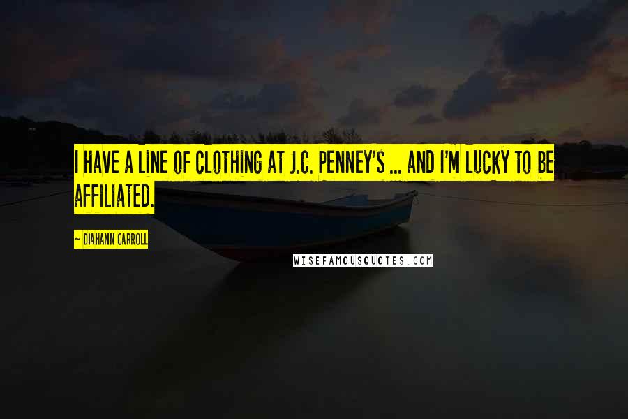 Diahann Carroll Quotes: I have a line of clothing at J.C. Penney's ... and I'm lucky to be affiliated.
