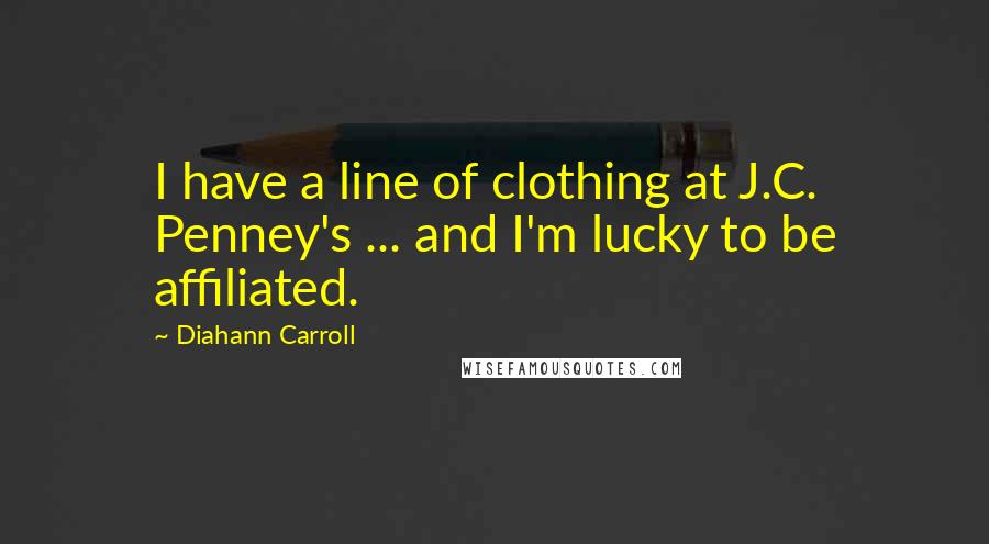Diahann Carroll Quotes: I have a line of clothing at J.C. Penney's ... and I'm lucky to be affiliated.