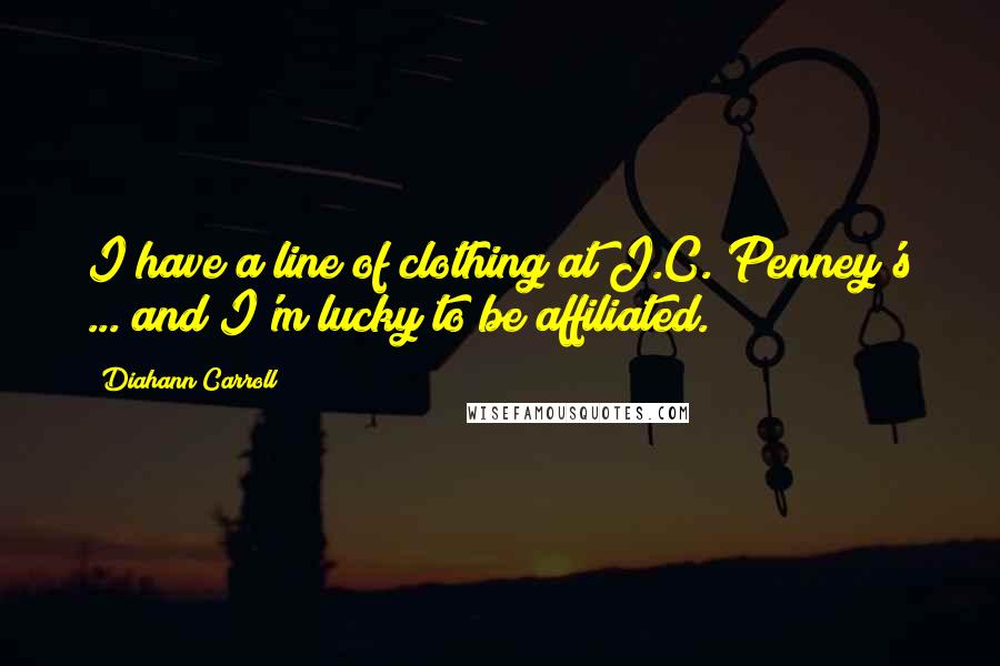 Diahann Carroll Quotes: I have a line of clothing at J.C. Penney's ... and I'm lucky to be affiliated.