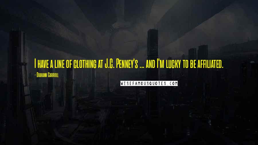 Diahann Carroll Quotes: I have a line of clothing at J.C. Penney's ... and I'm lucky to be affiliated.