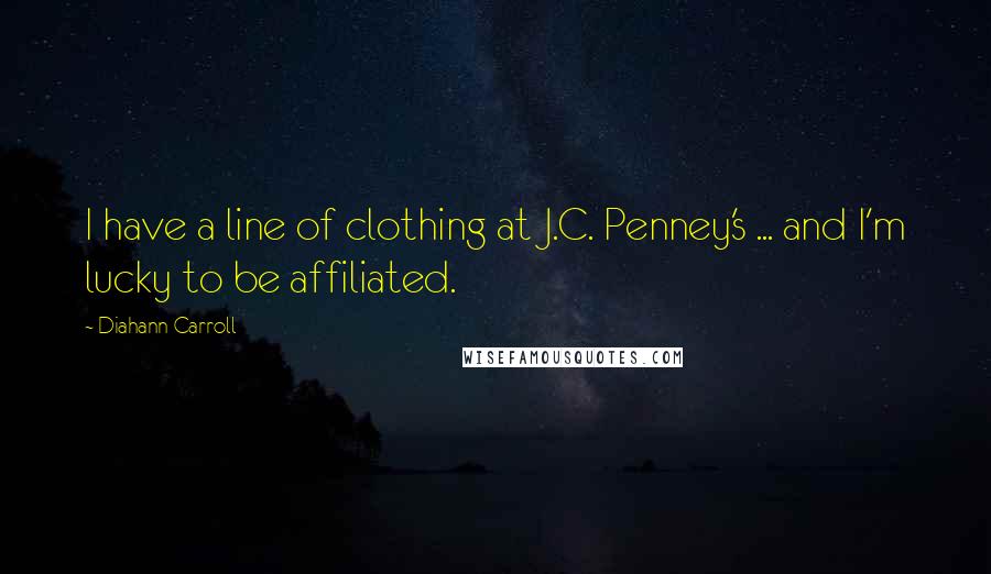 Diahann Carroll Quotes: I have a line of clothing at J.C. Penney's ... and I'm lucky to be affiliated.