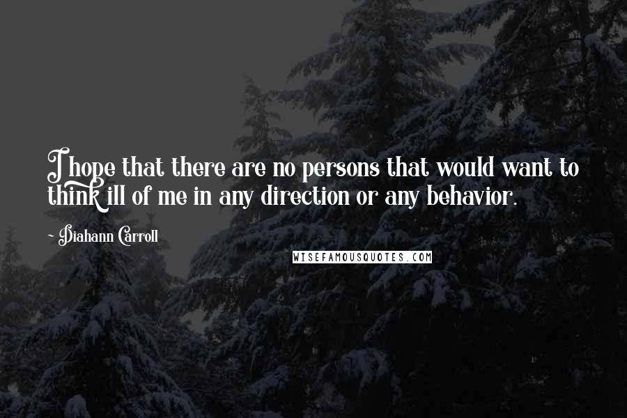 Diahann Carroll Quotes: I hope that there are no persons that would want to think ill of me in any direction or any behavior.