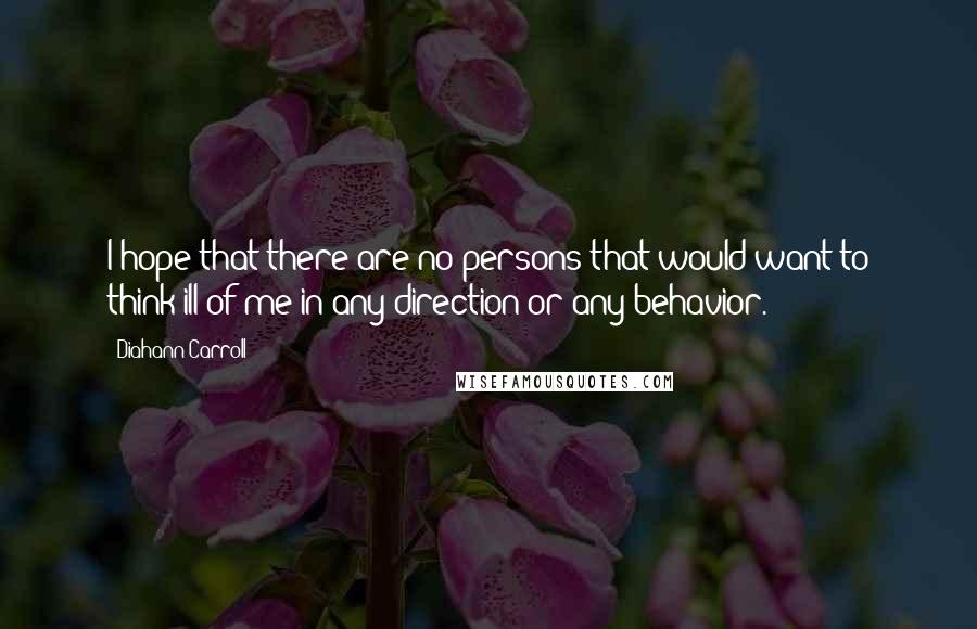 Diahann Carroll Quotes: I hope that there are no persons that would want to think ill of me in any direction or any behavior.
