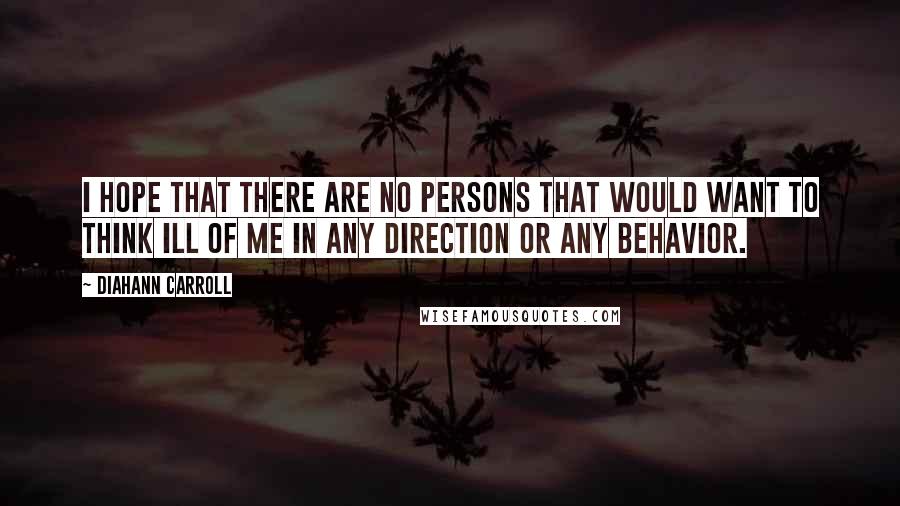 Diahann Carroll Quotes: I hope that there are no persons that would want to think ill of me in any direction or any behavior.