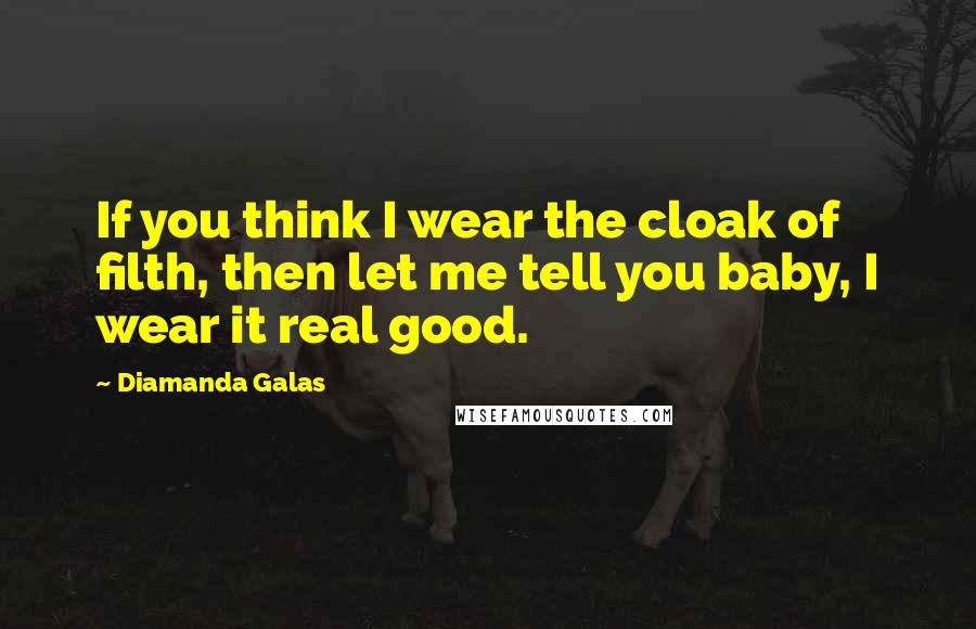 Diamanda Galas Quotes: If you think I wear the cloak of filth, then let me tell you baby, I wear it real good.