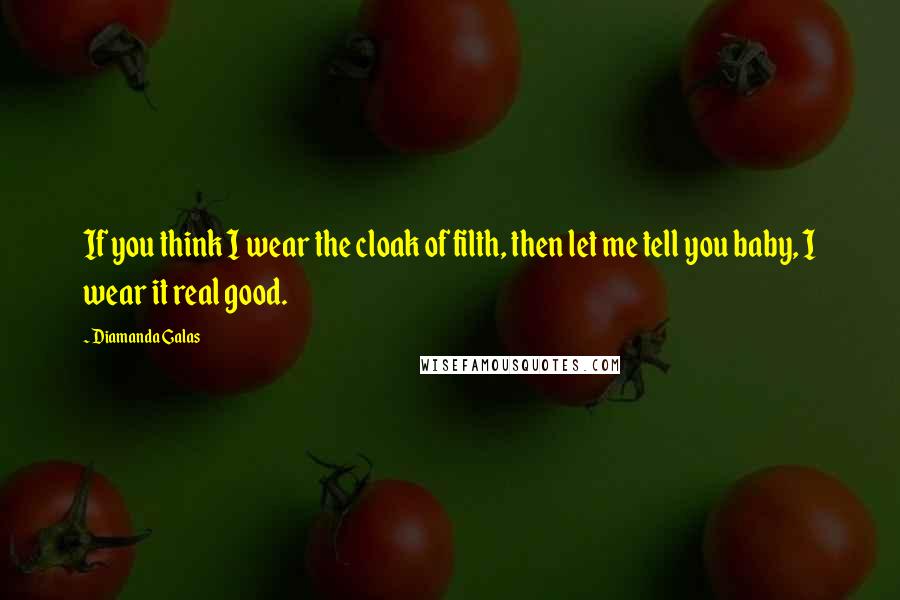 Diamanda Galas Quotes: If you think I wear the cloak of filth, then let me tell you baby, I wear it real good.