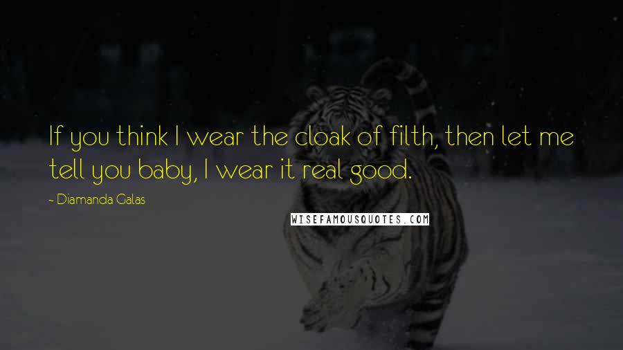 Diamanda Galas Quotes: If you think I wear the cloak of filth, then let me tell you baby, I wear it real good.