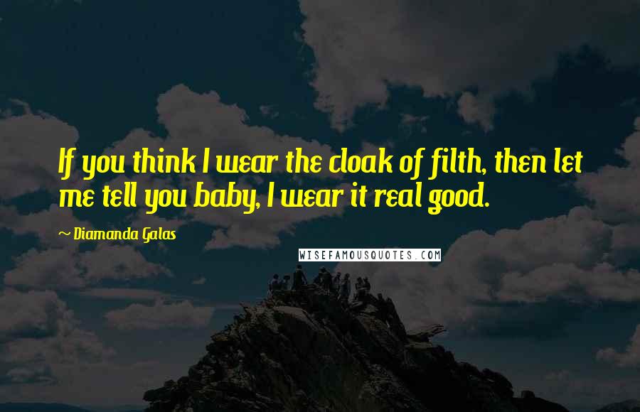 Diamanda Galas Quotes: If you think I wear the cloak of filth, then let me tell you baby, I wear it real good.
