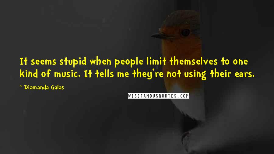 Diamanda Galas Quotes: It seems stupid when people limit themselves to one kind of music. It tells me they're not using their ears.