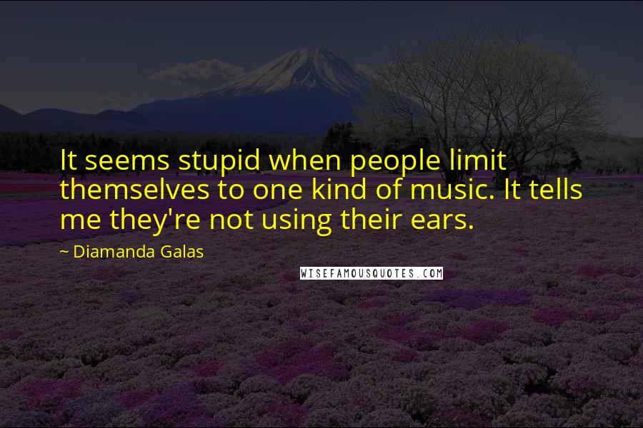 Diamanda Galas Quotes: It seems stupid when people limit themselves to one kind of music. It tells me they're not using their ears.