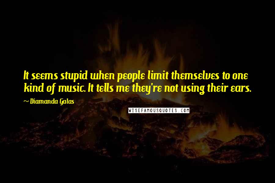 Diamanda Galas Quotes: It seems stupid when people limit themselves to one kind of music. It tells me they're not using their ears.