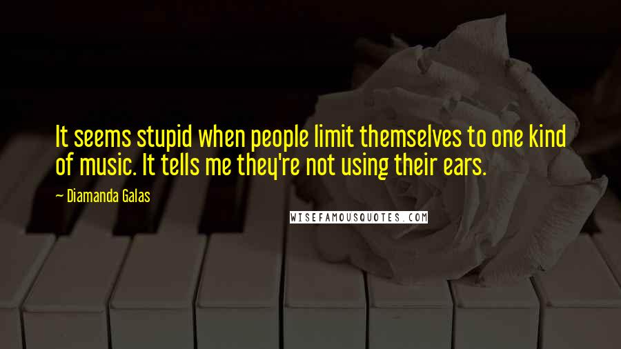 Diamanda Galas Quotes: It seems stupid when people limit themselves to one kind of music. It tells me they're not using their ears.