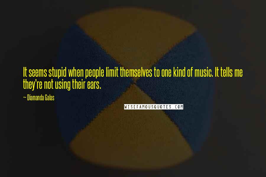 Diamanda Galas Quotes: It seems stupid when people limit themselves to one kind of music. It tells me they're not using their ears.