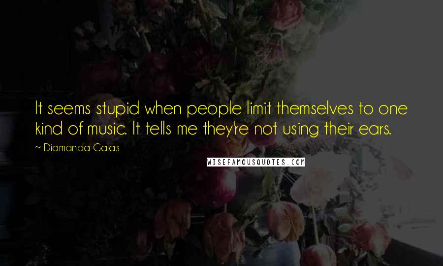 Diamanda Galas Quotes: It seems stupid when people limit themselves to one kind of music. It tells me they're not using their ears.