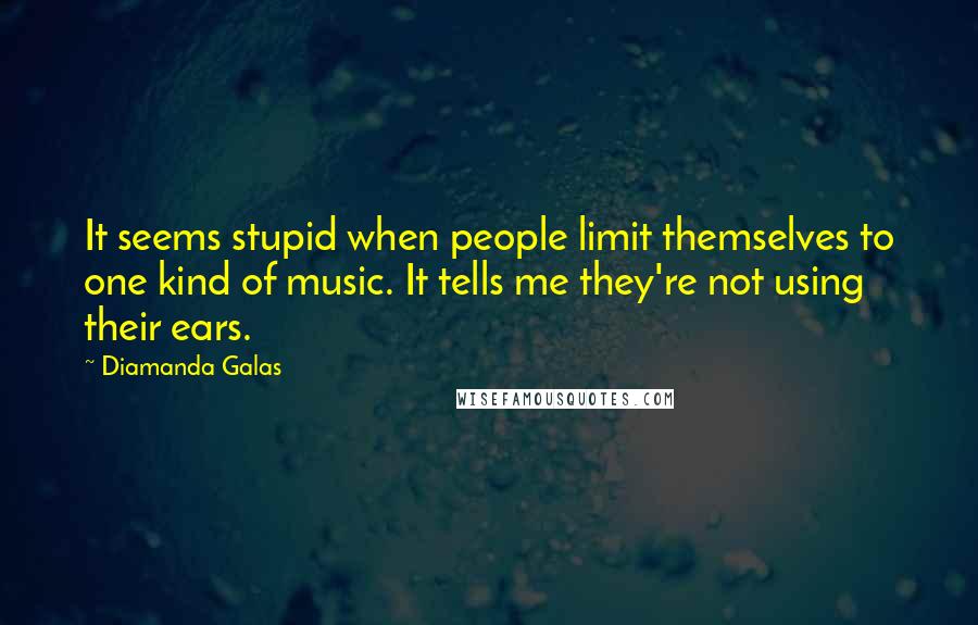 Diamanda Galas Quotes: It seems stupid when people limit themselves to one kind of music. It tells me they're not using their ears.