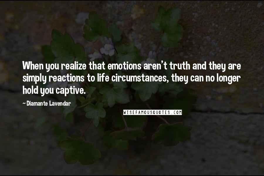 Diamante Lavendar Quotes: When you realize that emotions aren't truth and they are simply reactions to life circumstances, they can no longer hold you captive.