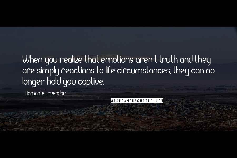 Diamante Lavendar Quotes: When you realize that emotions aren't truth and they are simply reactions to life circumstances, they can no longer hold you captive.