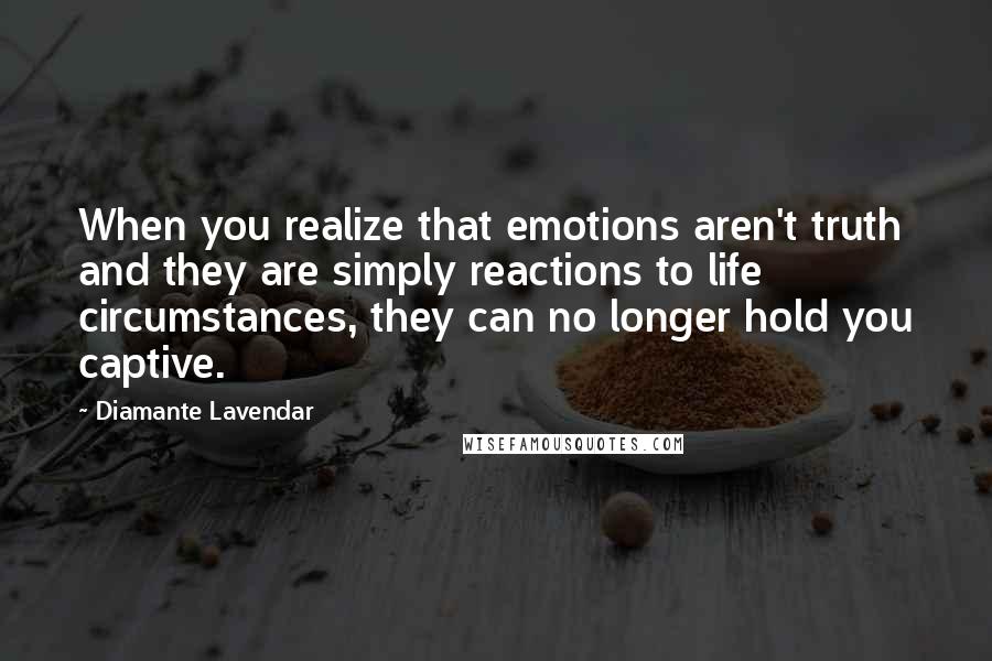 Diamante Lavendar Quotes: When you realize that emotions aren't truth and they are simply reactions to life circumstances, they can no longer hold you captive.