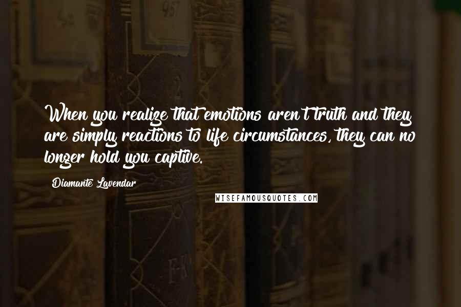 Diamante Lavendar Quotes: When you realize that emotions aren't truth and they are simply reactions to life circumstances, they can no longer hold you captive.