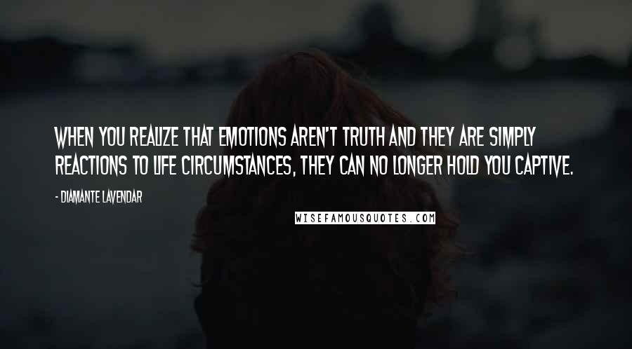 Diamante Lavendar Quotes: When you realize that emotions aren't truth and they are simply reactions to life circumstances, they can no longer hold you captive.