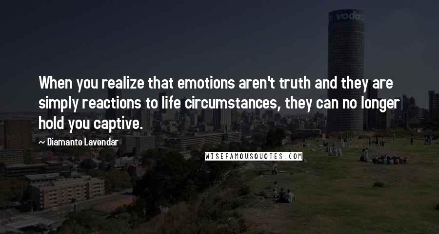 Diamante Lavendar Quotes: When you realize that emotions aren't truth and they are simply reactions to life circumstances, they can no longer hold you captive.