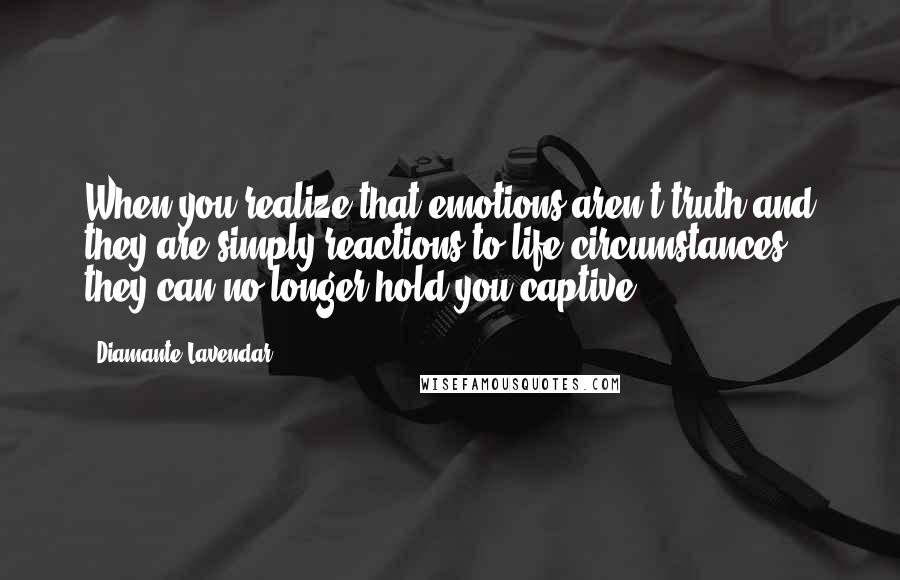 Diamante Lavendar Quotes: When you realize that emotions aren't truth and they are simply reactions to life circumstances, they can no longer hold you captive.