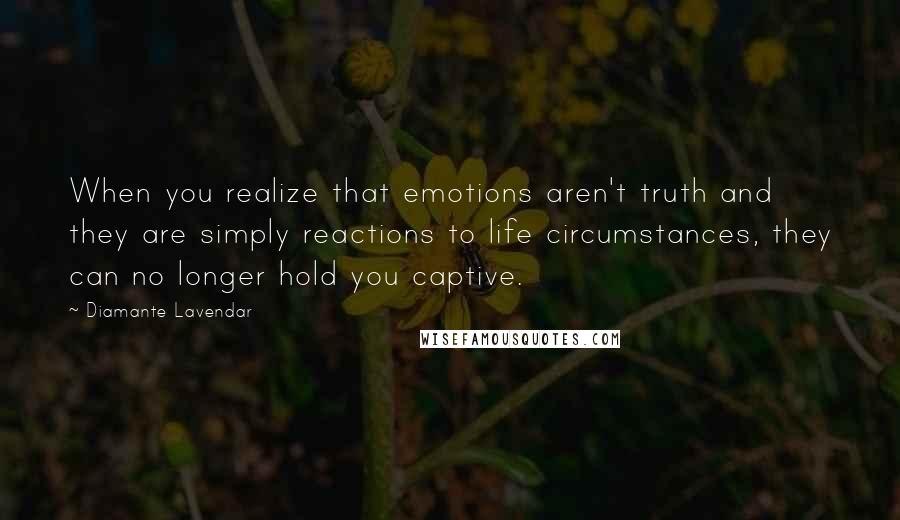 Diamante Lavendar Quotes: When you realize that emotions aren't truth and they are simply reactions to life circumstances, they can no longer hold you captive.