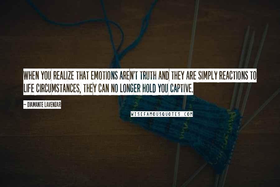 Diamante Lavendar Quotes: When you realize that emotions aren't truth and they are simply reactions to life circumstances, they can no longer hold you captive.