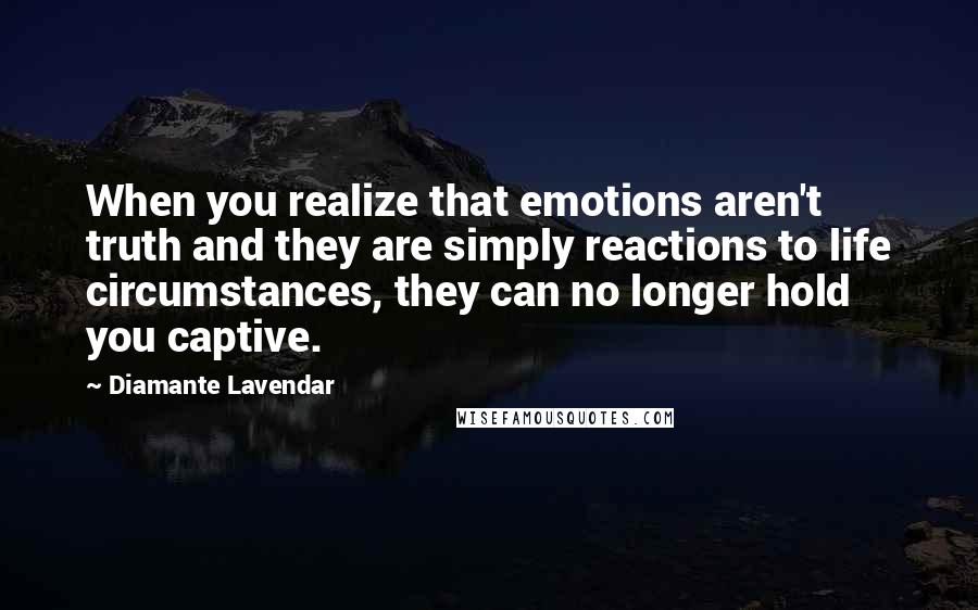 Diamante Lavendar Quotes: When you realize that emotions aren't truth and they are simply reactions to life circumstances, they can no longer hold you captive.