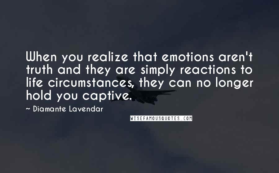 Diamante Lavendar Quotes: When you realize that emotions aren't truth and they are simply reactions to life circumstances, they can no longer hold you captive.