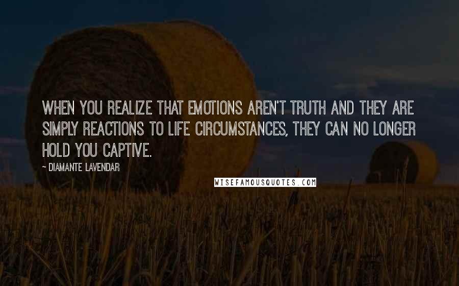 Diamante Lavendar Quotes: When you realize that emotions aren't truth and they are simply reactions to life circumstances, they can no longer hold you captive.