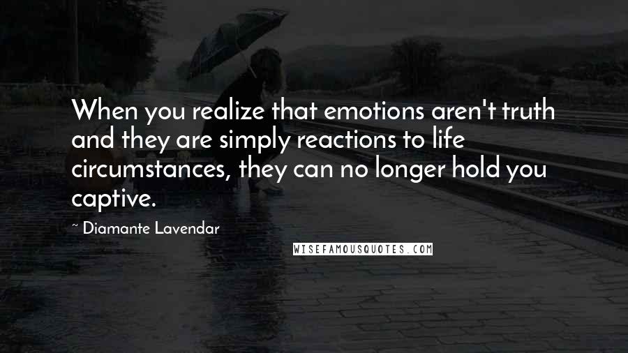 Diamante Lavendar Quotes: When you realize that emotions aren't truth and they are simply reactions to life circumstances, they can no longer hold you captive.