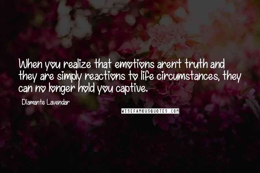 Diamante Lavendar Quotes: When you realize that emotions aren't truth and they are simply reactions to life circumstances, they can no longer hold you captive.