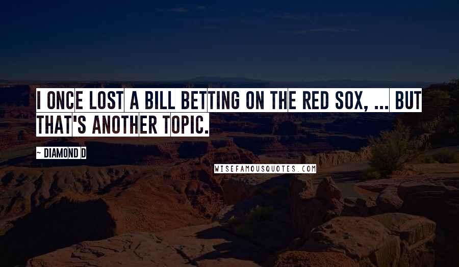 Diamond D Quotes: I once lost a bill betting on the Red Sox, ... But that's another topic.