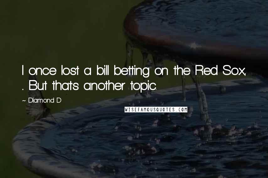 Diamond D Quotes: I once lost a bill betting on the Red Sox, ... But that's another topic.