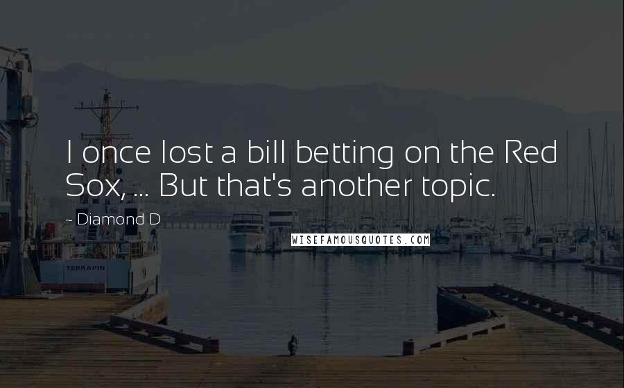 Diamond D Quotes: I once lost a bill betting on the Red Sox, ... But that's another topic.