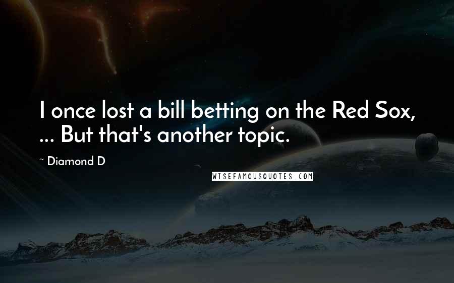 Diamond D Quotes: I once lost a bill betting on the Red Sox, ... But that's another topic.