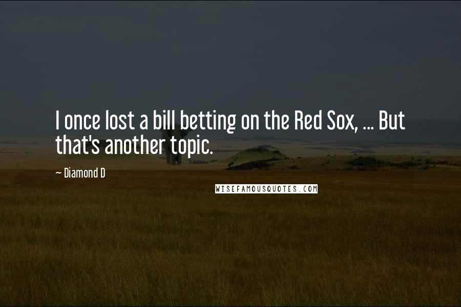 Diamond D Quotes: I once lost a bill betting on the Red Sox, ... But that's another topic.