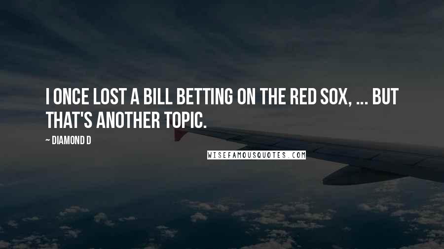 Diamond D Quotes: I once lost a bill betting on the Red Sox, ... But that's another topic.