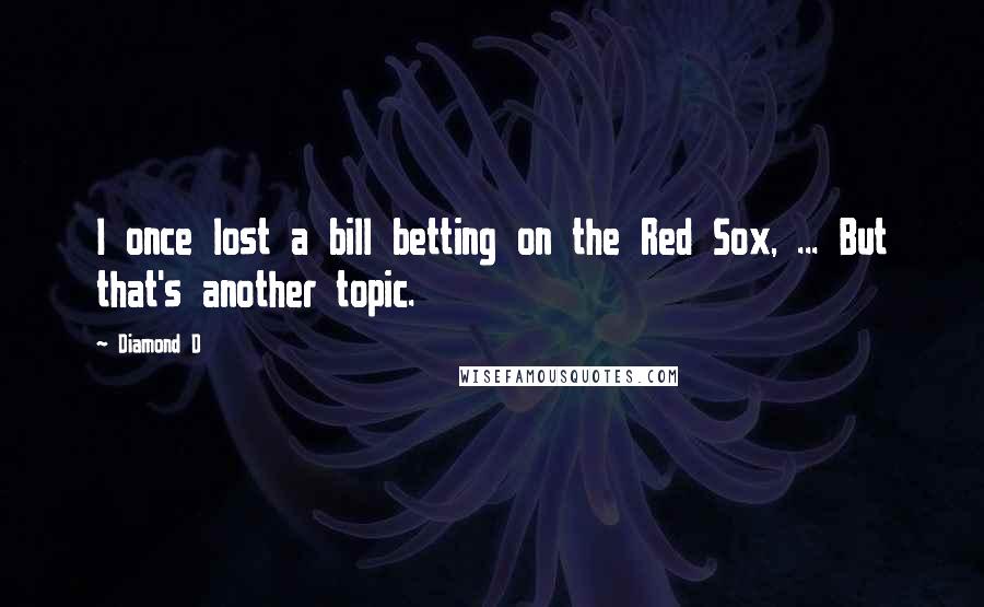 Diamond D Quotes: I once lost a bill betting on the Red Sox, ... But that's another topic.