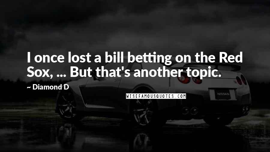 Diamond D Quotes: I once lost a bill betting on the Red Sox, ... But that's another topic.