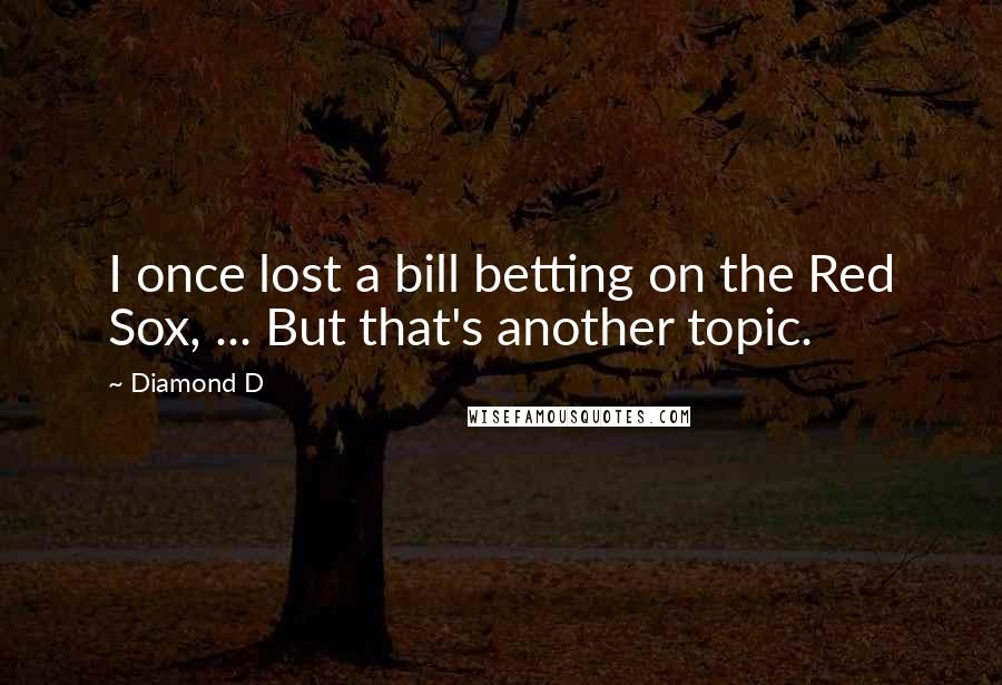 Diamond D Quotes: I once lost a bill betting on the Red Sox, ... But that's another topic.
